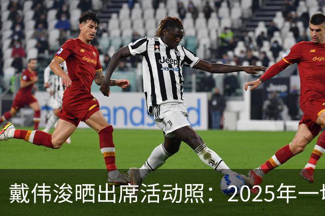 戴伟浚晒出席活动照：2025年一切顺利！